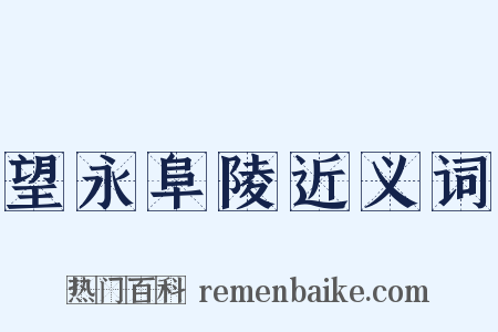 望永阜陵近义词是什么意思的图片